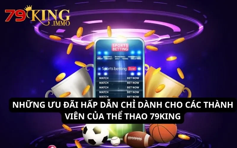 Thể thao 79King - Sân chơi cá cược thể thao hấp dẫn bậc nhất 5 Những ưu đãi hấp dẫn chỉ dành cho các thành viên của Thể Thao 79King